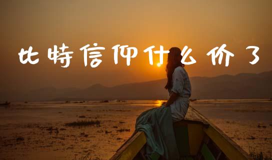 比特信仰什么价了_https://wap.kuaijiepai.net_财务咨询_第1张