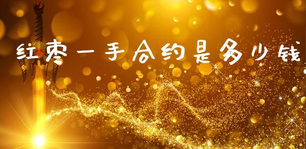 红枣一手合约是多少钱_https://wap.kuaijiepai.net_外汇交易_第1张