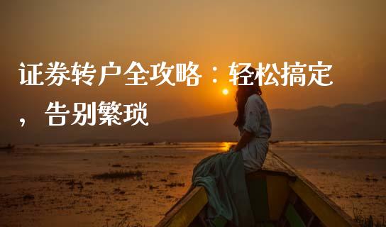 证券转户全攻略:轻松搞定,告别繁琐_财务咨询_第1张_金融科技_财务风控_外汇交易_财务咨询 证券转户全攻略:轻松搞定,告别繁琐_https://wap.kuaijiepai.net_财务咨询_第1张
