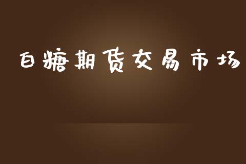 白糖期货交易市场_https://wap.kuaijiepai.net_财务咨询_第1张