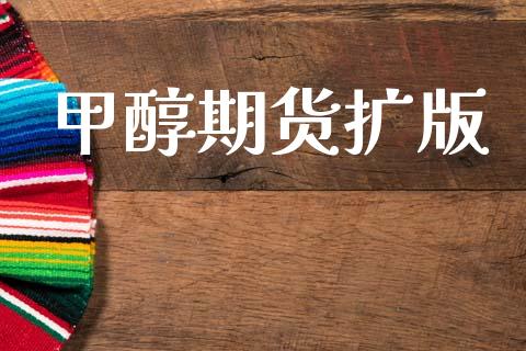 甲醇期货扩版_https://wap.kuaijiepai.net_财务咨询_第1张