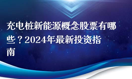 充电桩新能源概念股票有哪些？2024年最新投资指南_https://wap.kuaijiepai.net_金融科技_第1张