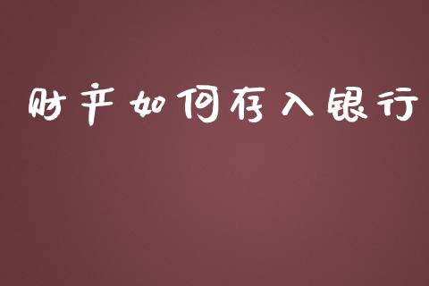 财产如何存入银行_https://wap.kuaijiepai.net_外汇交易_第1张