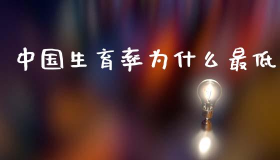 中国生育率为什么最低_https://wap.kuaijiepai.net_外汇交易_第1张