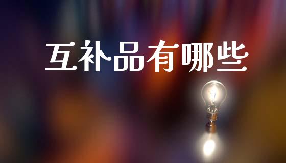 互补品有哪些_https://wap.kuaijiepai.net_金融科技_第1张