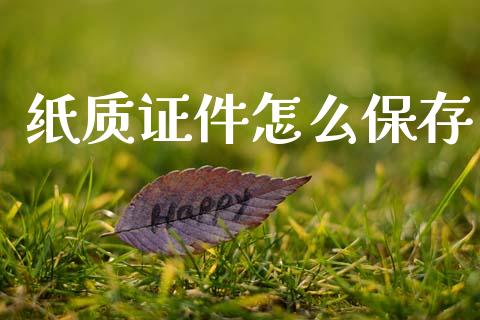 纸质证件怎么保存_https://wap.kuaijiepai.net_金融科技_第1张