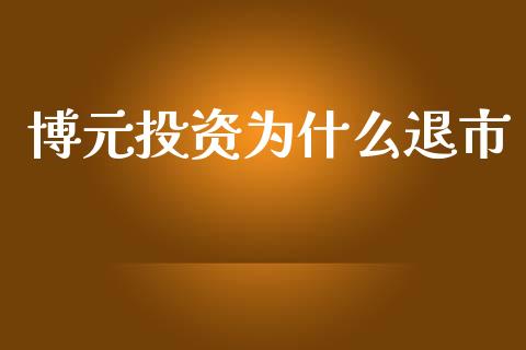 博元投资为什么退市_https://wap.kuaijiepai.net_外汇交易_第1张