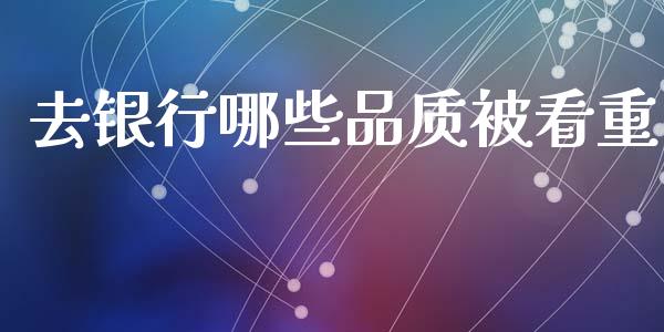 去银行哪些品质被看重_https://wap.kuaijiepai.net_外汇交易_第1张