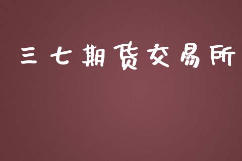 三七期货交易所_https://wap.kuaijiepai.net_金融科技_第1张