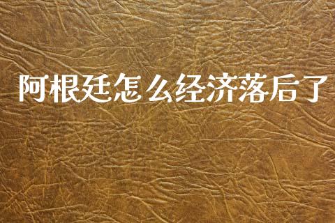 阿根廷怎么经济落后了_https://wap.kuaijiepai.net_财务咨询_第1张