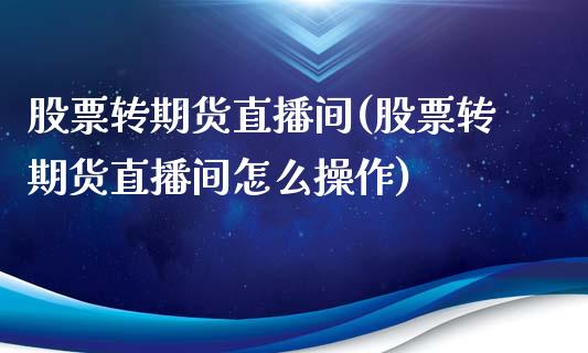 股票转期货直播间(股票转期货直播间怎么操作)_金融科技_第1张_金融科技_财务风控_外汇交易_财务咨询 股票转期货直播间(股票转期货直播间怎么操作)_https://wap.kuaijiepai.net_金融科技_第1张