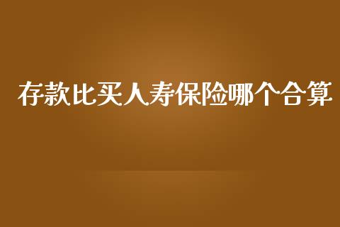 存款比买人寿保险哪个合算_https://wap.kuaijiepai.net_金融科技_第1张
