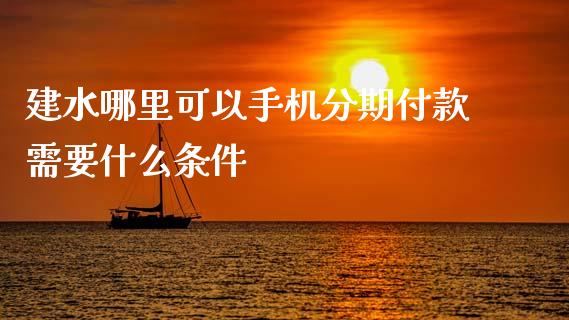 建水哪里可以手机分期付款需要什么条件_https://wap.kuaijiepai.net_金融科技_第1张