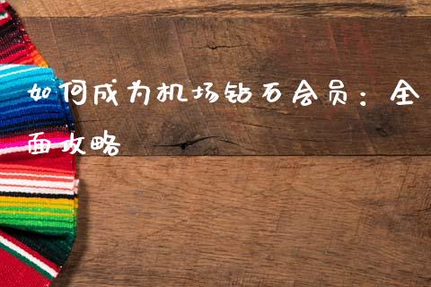 如何成为机场钻石会员：全面攻略_https://wap.kuaijiepai.net_金融科技_第1张