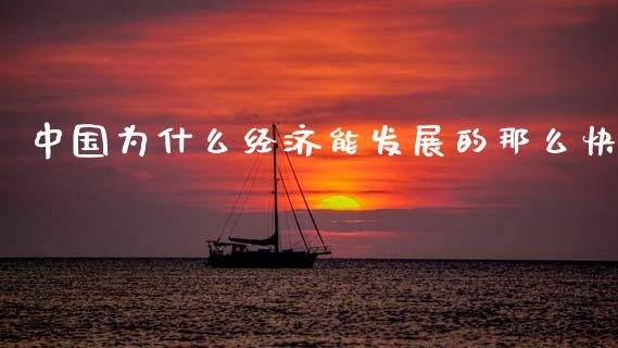 中国为什么经济能发展的那么快_https://wap.kuaijiepai.net_金融科技_第1张