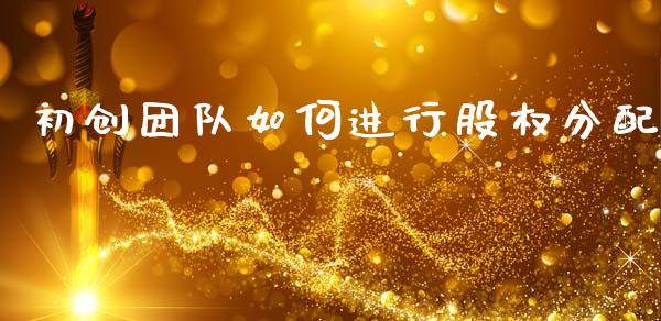 初创团队如何进行股权分配_https://wap.kuaijiepai.net_金融科技_第1张