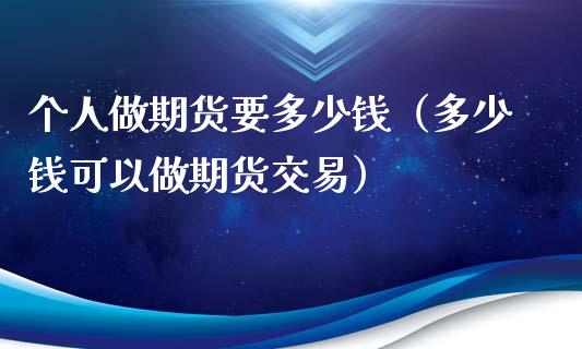 个人做期货要多少钱（多少钱可以做期货交易）_https://wap.kuaijiepai.net_外汇交易_第1张