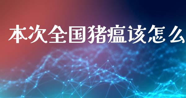 本次全国猪瘟该怎么_https://wap.kuaijiepai.net_外汇交易_第1张