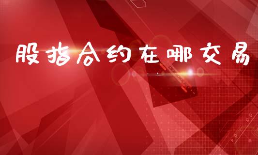 股指合约在哪交易_https://wap.kuaijiepai.net_金融科技_第1张