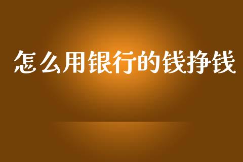 怎么用银行的钱挣钱_https://wap.kuaijiepai.net_外汇交易_第1张
