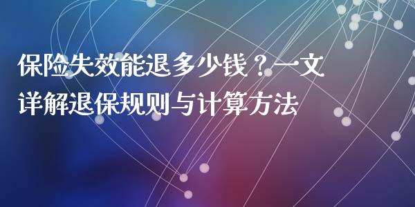 保险失效能退多少钱？一文详解退保规则与计算方法_https://wap.kuaijiepai.net_财务咨询_第1张