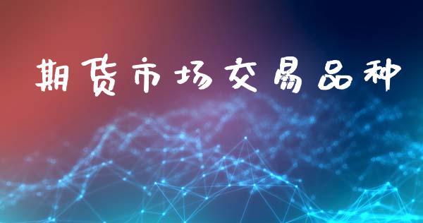 期货市场交易品种_https://wap.kuaijiepai.net_金融科技_第1张