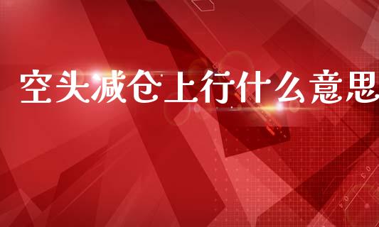 空头减仓上行什么意思_外汇交易_第1张_金融科技_财务风控_外汇交易_财务咨询 空头减仓上行什么意思_https://wap.kuaijiepai.net_外汇交易_第1张
