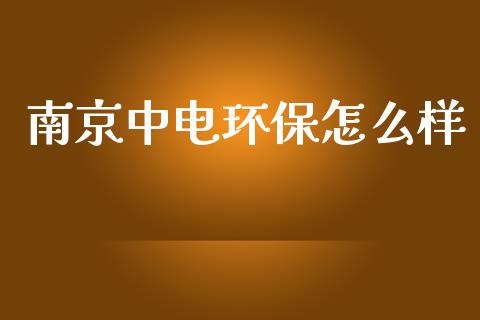 南京中电环保怎么样_https://wap.kuaijiepai.net_外汇交易_第1张
