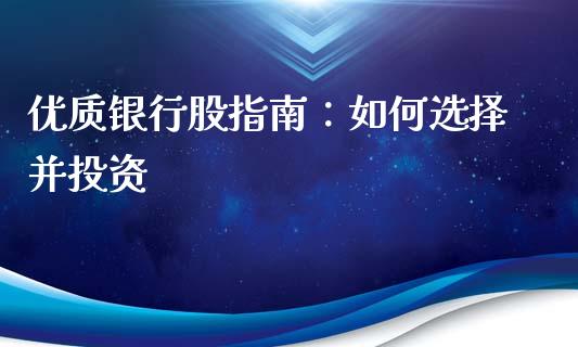 优质银行股指南:如何选择并投资_金融科技_第1张_金融科技_财务风控_外汇交易_财务咨询 优质银行股指南:如何选择并投资_https://wap.kuaijiepai.net_金融科技_第1张