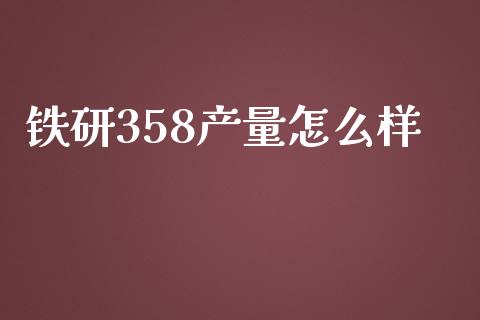 铁研358产量怎么样_https://wap.kuaijiepai.net_金融科技_第1张