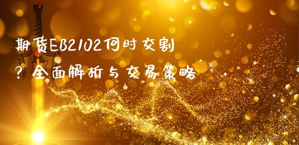 期货EB2102何时交割？全面解析与交易策略_https://wap.kuaijiepai.net_财务风控_第1张