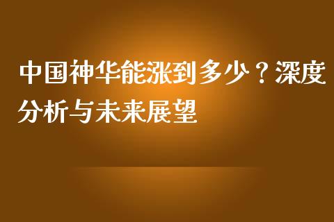 中国神华能涨到多少？深度分析与未来展望_https://wap.kuaijiepai.net_金融科技_第1张