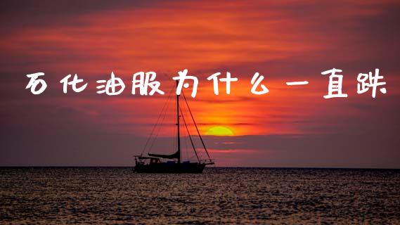 石化油服为什么一直跌_https://wap.kuaijiepai.net_财务风控_第1张