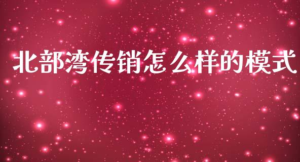 北部湾传销怎么样的模式_https://wap.kuaijiepai.net_外汇交易_第1张