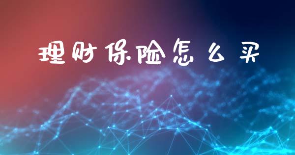 理财保险怎么买_https://wap.kuaijiepai.net_金融科技_第1张