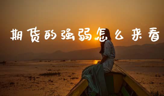 期货的强弱怎么来看_https://wap.kuaijiepai.net_财务咨询_第1张