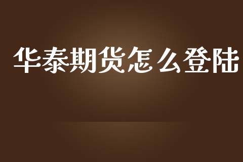 华泰期货怎么登陆_https://wap.kuaijiepai.net_财务咨询_第1张