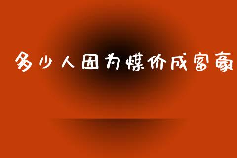 多少人因为煤价成富豪_https://wap.kuaijiepai.net_财务风控_第1张