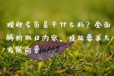 理财专员是干什么的？全面解析职业内容、技能要求与发展前景_https://wap.kuaijiepai.net_金融科技_第1张