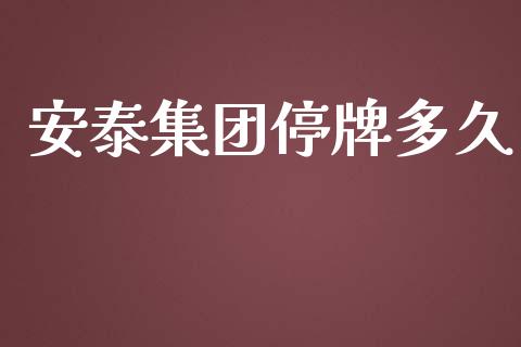 安泰集团停牌多久_https://wap.kuaijiepai.net_金融科技_第1张