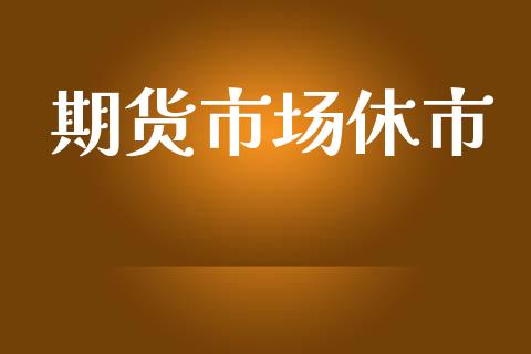 期货市场休市_https://wap.kuaijiepai.net_外汇交易_第1张