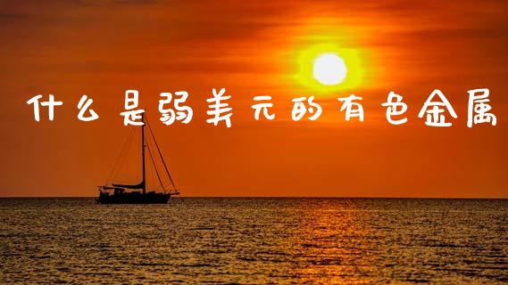 什么是弱美元的有色金属_https://wap.kuaijiepai.net_财务风控_第1张