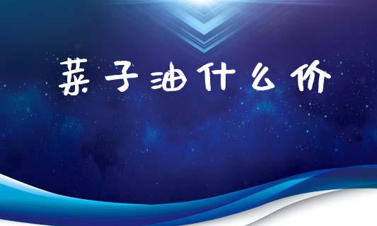 菜子油什么价_https://wap.kuaijiepai.net_外汇交易_第1张