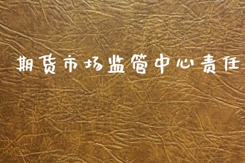 期货市场监管中心责任_https://wap.kuaijiepai.net_外汇交易_第1张