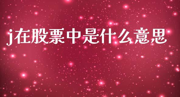 j在股票中是什么意思_https://wap.kuaijiepai.net_外汇交易_第1张
