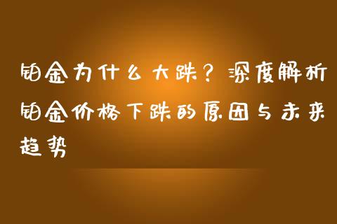 铂金为什么大跌？深度解析铂金价格下跌的原因与未来趋势_https://wap.kuaijiepai.net_财务风控_第1张