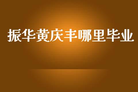 振华黄庆丰哪里毕业_https://wap.kuaijiepai.net_金融科技_第1张