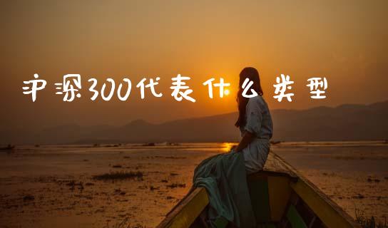 沪深300代表什么类型_https://wap.kuaijiepai.net_财务咨询_第1张