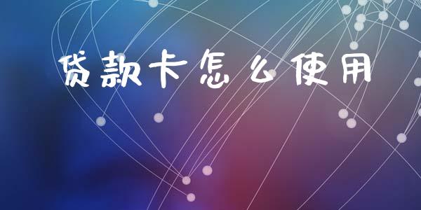贷款卡怎么使用_https://wap.kuaijiepai.net_财务风控_第1张