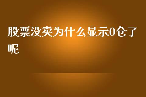股票没卖为什么显示0仓了呢_https://wap.kuaijiepai.net_财务咨询_第1张